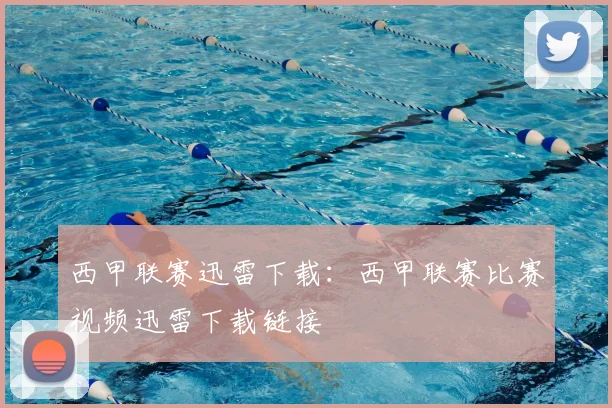 西甲联赛迅雷下载:西甲联赛比赛视频迅雷下载链接