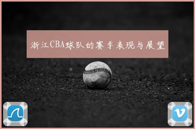 浙江CBA球队的赛季表现与展望