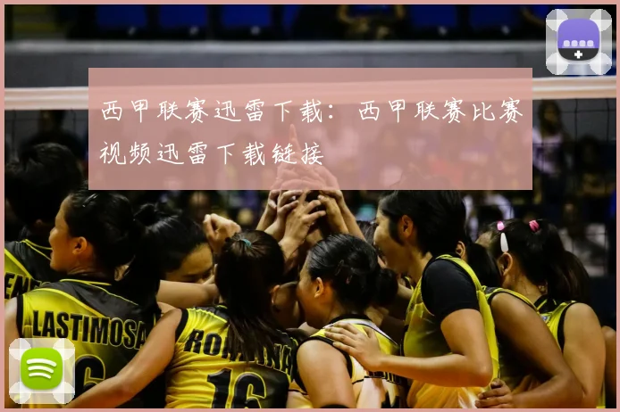 西甲联赛迅雷下载：西甲联赛比赛视频迅雷下载链接