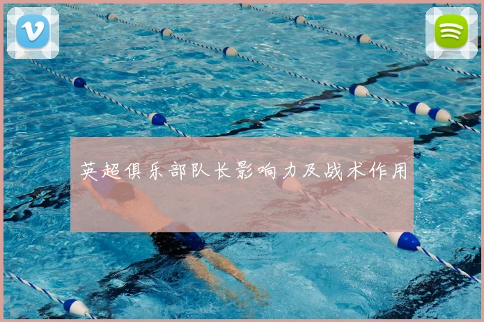 英超俱乐部队长影响力及战术作用