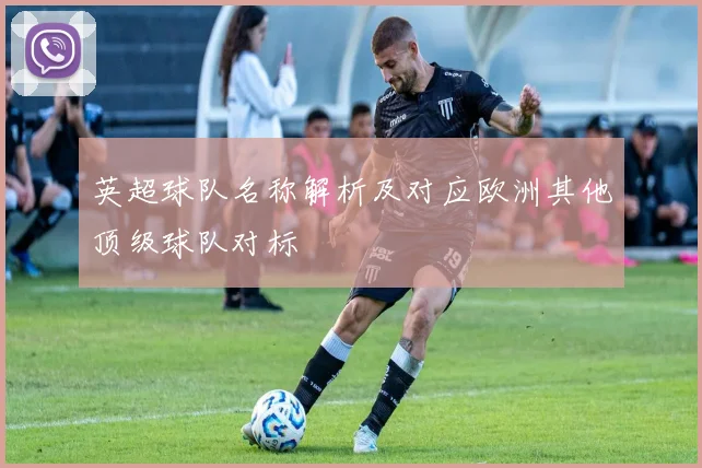 英超球队名称解析及对应欧洲其他顶级球队对标