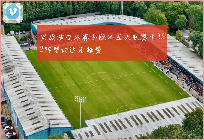 实战演变本赛季欧洲五大联赛中352阵型的运用趋势