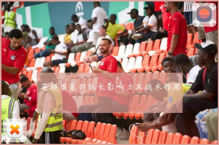 英超俱乐部队长影响力及战术作用