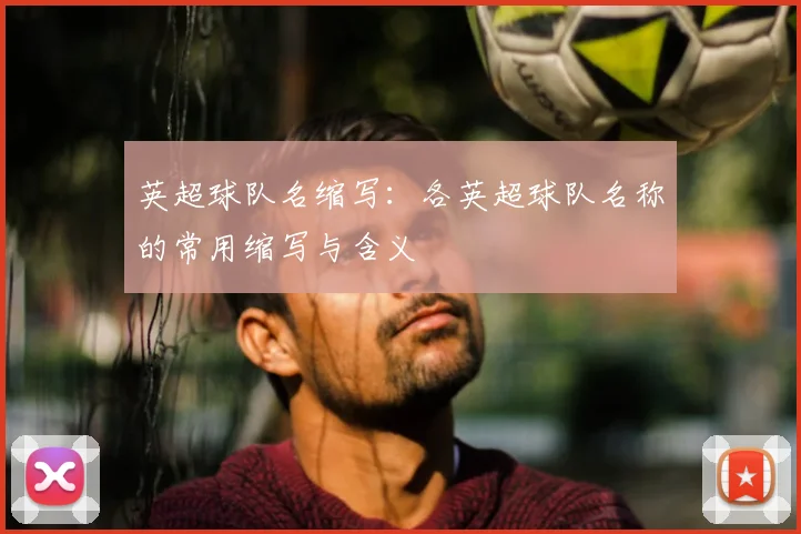 英超球队名缩写：各英超球队名称的常用缩写与含义