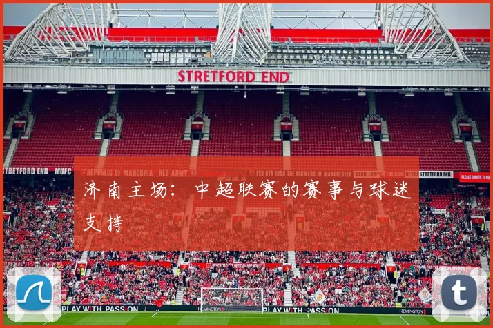 济南主场：中超联赛的赛事与球迷支持